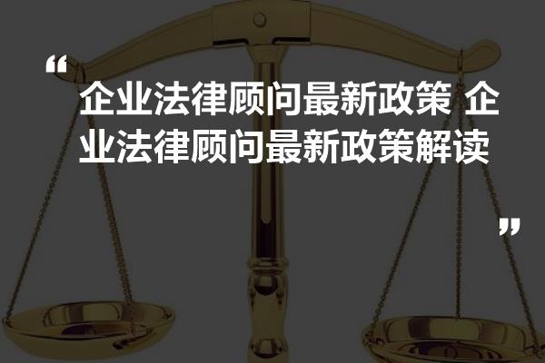 企業法律顧問最新政策解析及解讀